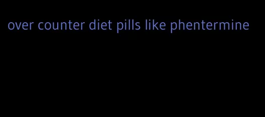 over counter diet pills like phentermine