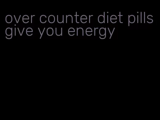 over counter diet pills give you energy