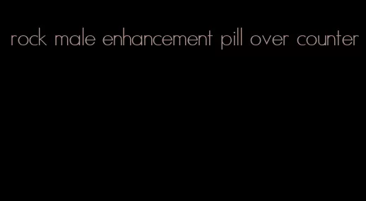 rock male enhancement pill over counter