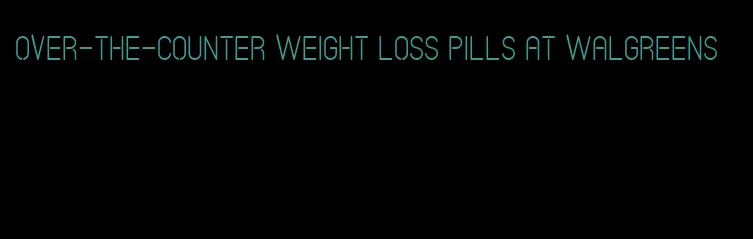 over-the-counter weight loss pills at walgreens