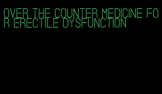 over the counter medicine for erectile dysfunction