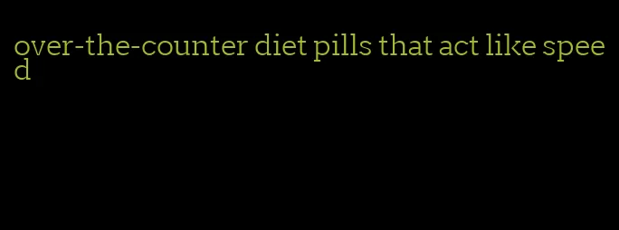 over-the-counter diet pills that act like speed