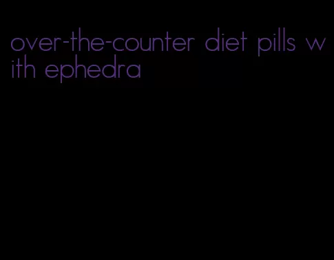 over-the-counter diet pills with ephedra