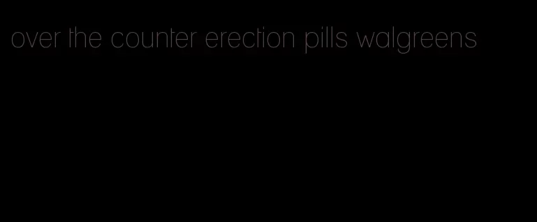 over the counter erection pills walgreens