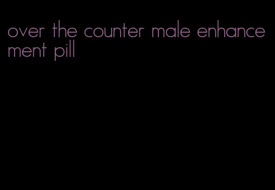 over the counter male enhancement pill