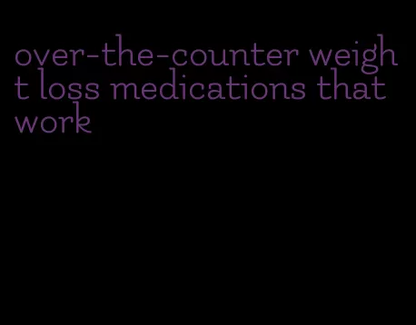 over-the-counter weight loss medications that work