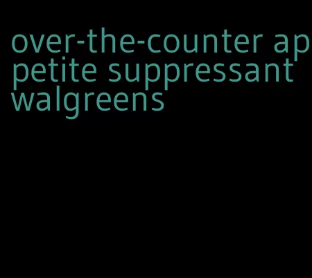 over-the-counter appetite suppressant walgreens