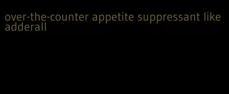 over-the-counter appetite suppressant like adderall