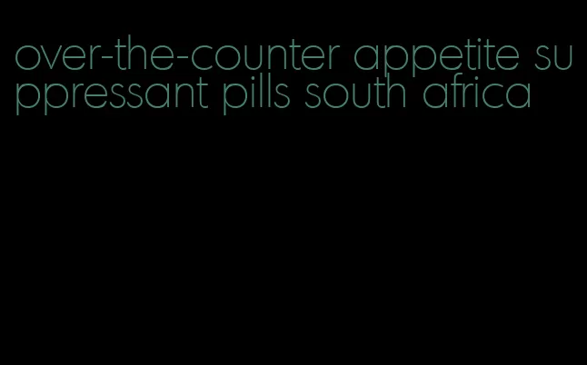 over-the-counter appetite suppressant pills south africa