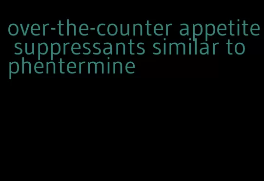 over-the-counter appetite suppressants similar to phentermine