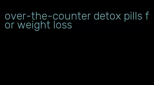 over-the-counter detox pills for weight loss