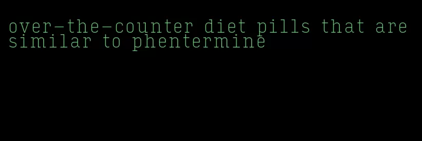 over-the-counter diet pills that are similar to phentermine