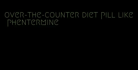 over-the-counter diet pill like phentermine