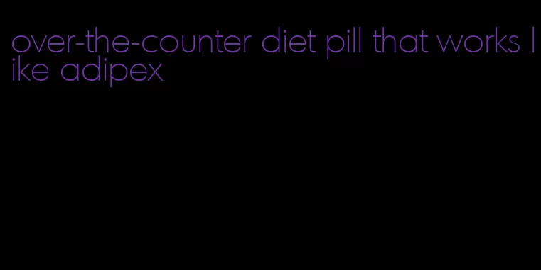 over-the-counter diet pill that works like adipex