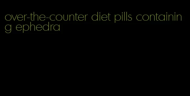 over-the-counter diet pills containing ephedra