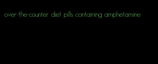 over-the-counter diet pills containing amphetamine