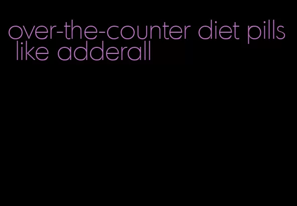 over-the-counter diet pills like adderall