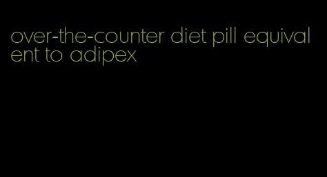 over-the-counter diet pill equivalent to adipex