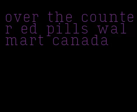 over the counter ed pills walmart canada