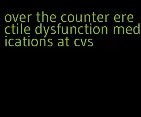 over the counter erectile dysfunction medications at cvs