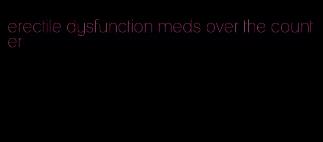 erectile dysfunction meds over the counter