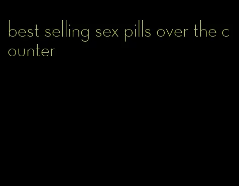 best selling sex pills over the counter