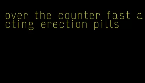 over the counter fast acting erection pills