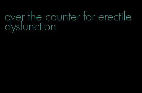 over the counter for erectile dysfunction