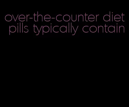 over-the-counter diet pills typically contain