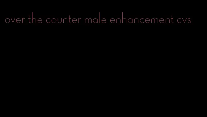 over the counter male enhancement cvs