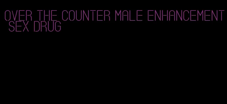 over the counter male enhancement sex drug