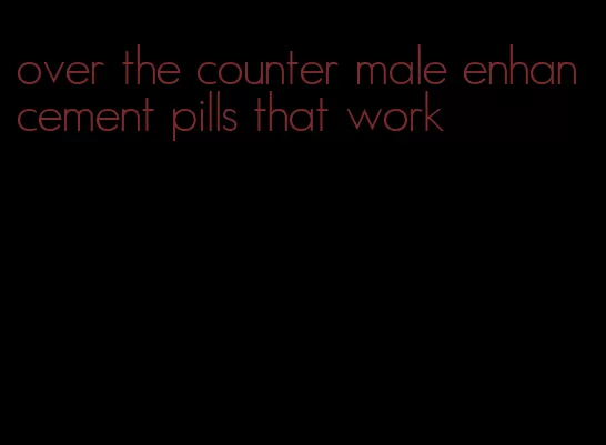 over the counter male enhancement pills that work