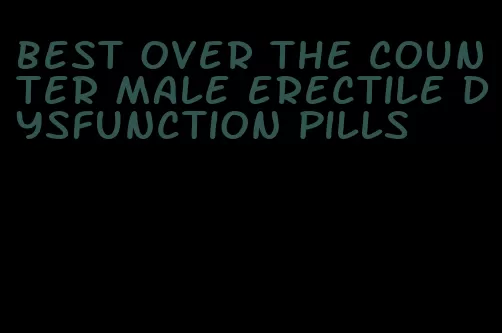 best over the counter male erectile dysfunction pills