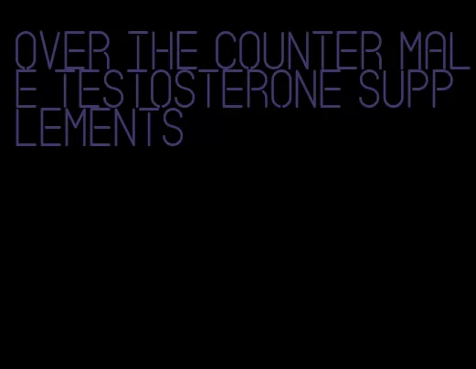 over the counter male testosterone supplements