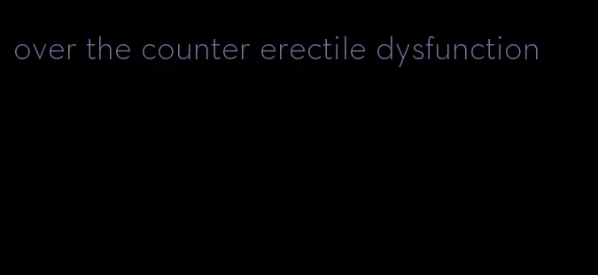 over the counter erectile dysfunction