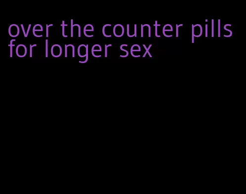 over the counter pills for longer sex