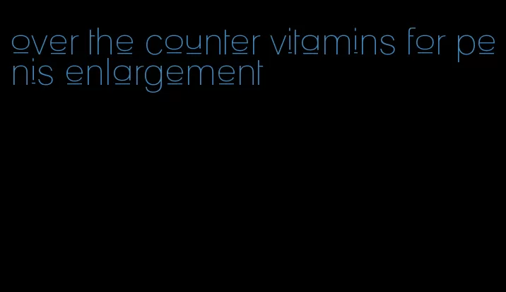 over the counter vitamins for penis enlargement