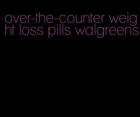 over-the-counter weight loss pills walgreens