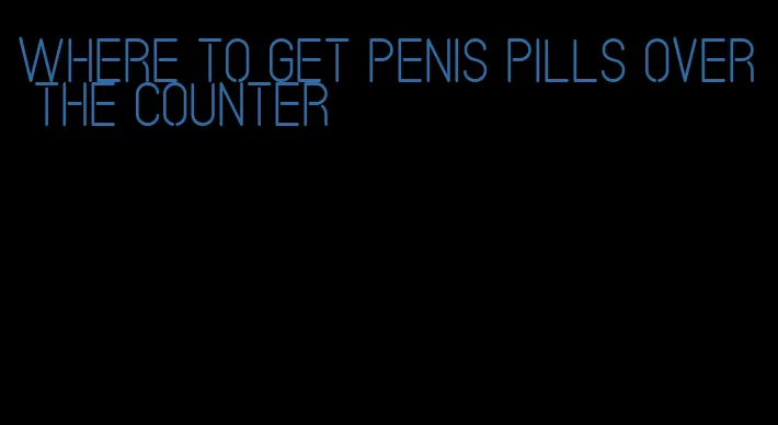 where to get penis pills over the counter