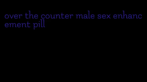 over the counter male sex enhancement pill