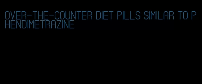 over-the-counter diet pills similar to phendimetrazine