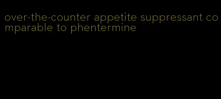 over-the-counter appetite suppressant comparable to phentermine