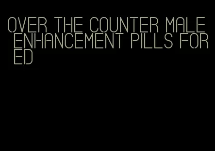 over the counter male enhancement pills for ed