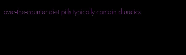 over-the-counter diet pills typically contain diuretics