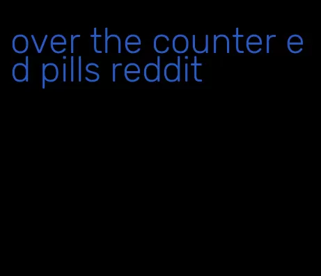 over the counter ed pills reddit