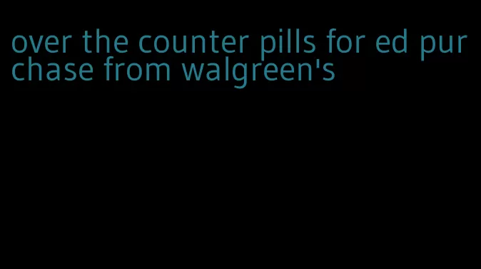 over the counter pills for ed purchase from walgreen's