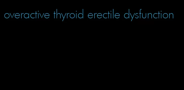 overactive thyroid erectile dysfunction