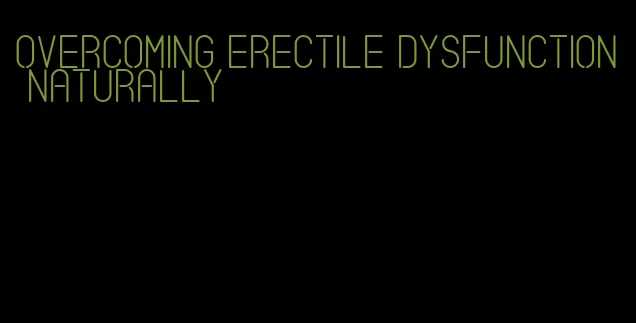 overcoming erectile dysfunction naturally