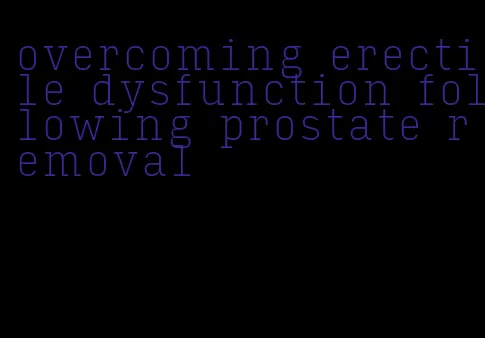 overcoming erectile dysfunction following prostate removal