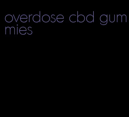 overdose cbd gummies